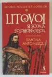 ISTORIA POVESTITA COPIILOR , LITOVOI SI SCOALA SOLOMONARILOR , ilustratii de RADU RAILEANU , text de SIMONA ANTONESCU , 2025