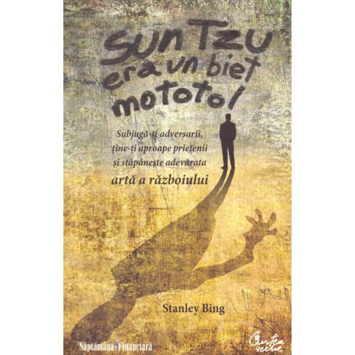 Stanley Bing - Sun Tzu era un biet mototol. Subjuga-ti adversarii,