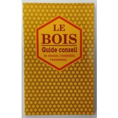 LE BOIS - GUIDE CONSEIL , LE CHOISIR , L&#039;EMBELLIR , L &#039;ENTRTETENIR , 1994