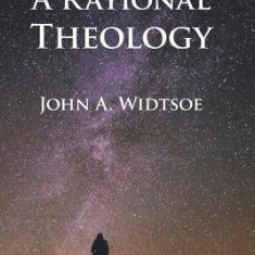 A Rational Theology: As Taught by the Church of Jesus Christ of Latter-Day Saints