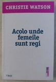 ACOLO UNDE FEMEILE SUNT REGI de CHRISTIE WATSON , 2017
