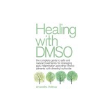 Healing with Dmso: The Complete Guide to Safe and Natural Treatments for Managing Pain, Inflammation, and Other Chronic Ailments with Dim