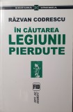 In Cautarea Legiunii Pierdute, Razvan Codrescu, Editura Vremea, 2001 (Prima editie, carte rara Zelea Codreanu, Capitanul)