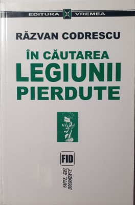 In Cautarea Legiunii Pierdute, Razvan Codrescu, Editura Vremea, 2001 (Prima editie, carte rara Zelea Codreanu, Capitanul) foto