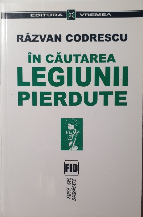 In Cautarea Legiunii Pierdute, Razvan Codrescu, Editura Vremea, 2001 (Prima editie, carte rara Zelea Codreanu, Capitanul)