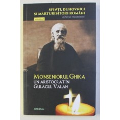 MONSENIORUL GHIKA UN ARISTOCRAT IN GULAGUL VALAH de SILVAN THEODORESCU , 2018