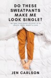 Do These Sweatpants Make Me Look Single?: My One-Year Quest to Level Up in Health, Faith, Money &amp; Love