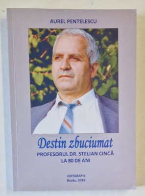 DESTIN ZBUCIUMAT , PROFESORUL DR. STELIAN CINCA LA 80 DE ANI de AUREL PENTELESCU , 2019 foto