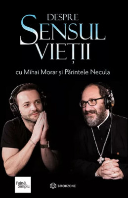 Despre Sensul Vietii, Parintele Necula, Mihai Morar - Editura Bookzone foto