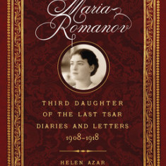 Maria Romanov: Third Daughter of the Last Tsar, Diaries and Letters, 1908-1918