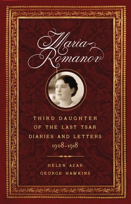 Maria Romanov: Third Daughter of the Last Tsar, Diaries and Letters, 1908-1918