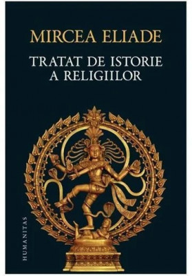 Tratat De Istorie A Religiilor, Mircea Eliade - Editura Humanitas foto
