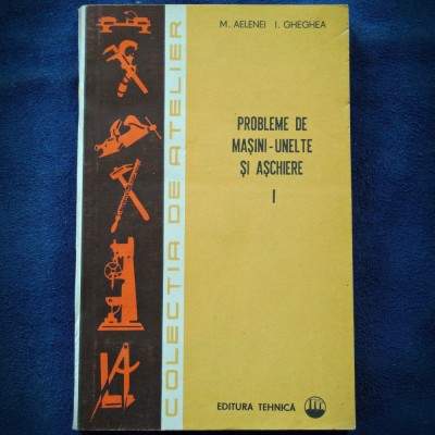 PROBLEME DE MASINI-UNELTE SI ASCHIERE - M. AILENEI, I. GHEGHEA foto