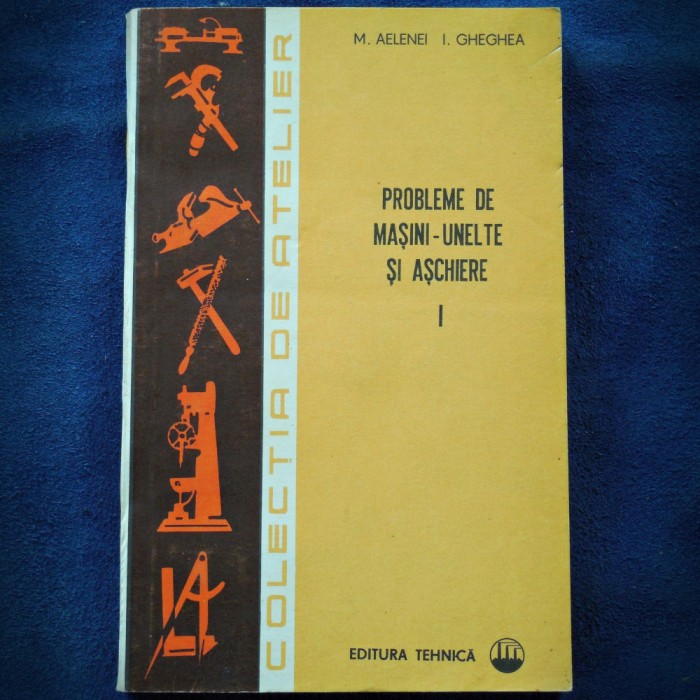 PROBLEME DE MASINI-UNELTE SI ASCHIERE - M. AILENEI, I. GHEGHEA