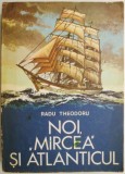 Noi, &ldquo;Mircea&rdquo; si Atlanticul &ndash; Radu Theodoru