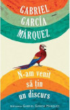 N-am venit sa tin un discurs - Gabriel Garcia Marquez, 2021