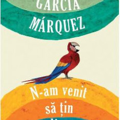 N-am venit sa tin un discurs - Gabriel Garcia Marquez