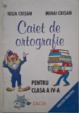 Caiet de ortografie pentru clasa a IV-a - Iulia Crisan, Mihai Crisan