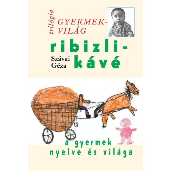 Ribizlik&aacute;v&eacute; - A gyermek nyelve &eacute;s vil&aacute;ga - Gyermekvil&aacute;g tril&oacute;gia 3. - Sz&aacute;vai G&eacute;za