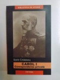 CAROL I . CORESPONDENTA PRIVATA de SORIN CRISTESCU , 2005 , * PREZINTA SUBLINIERI CU CREIONUL