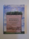 INTELIGENTA ECOLOGICA , CUNOASTE COSTUL ASCUNS AL FIECARUI PRODUS CUMPARAT SI CUM INFLUENTEAZA ACESTA LUMEA IN CARE TRAIM de DANIEL GOLEMAN , BUCUREST