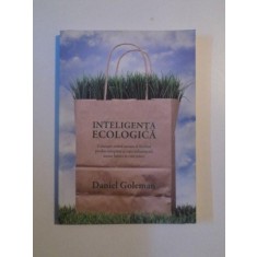 INTELIGENTA ECOLOGICA , CUNOASTE COSTUL ASCUNS AL FIECARUI PRODUS CUMPARAT SI CUM INFLUENTEAZA ACESTA LUMEA IN CARE TRAIM de DANIEL GOLEMAN , BUCUREST