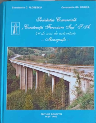 SOCIETATEA COMERCIALA CONSTRUCTII FEROVIARE IASI. 46 DE ANI DE ACTIVITATE. MONOGRAFIE-CONSTANTIN C. FLORESC-247969 foto