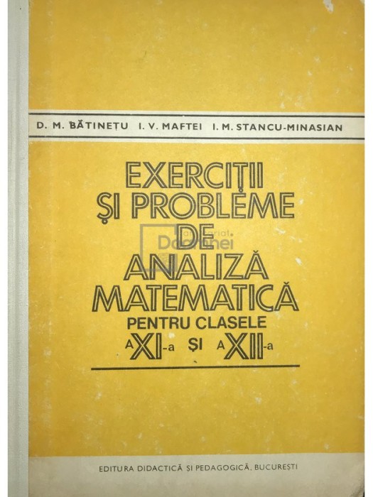 D. M. Bătinețu - Exerciții și probleme de analiză matematică pentru clasele a XI-a si a XII-a (editia 1981)