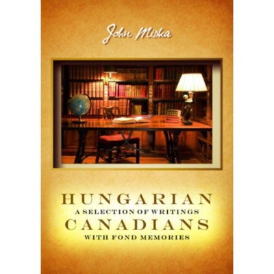 Hungarian canadians a selection of writings with fond memories - Miska J&amp;aacute;nos foto
