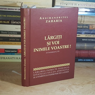 ARHIMANDRITUL ZAHARIA - LARGITI SI VOI INIMILE VOASTRE !_LARGIREA INIMII IN TEOLOGIA SFANTULUI SILUAN ATHONITUL , 2009 * foto