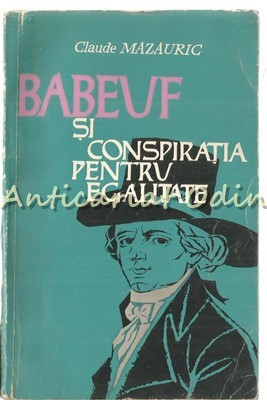 Babeuf Si Conspiratia Pentru Egalitate - Claude Mazauric