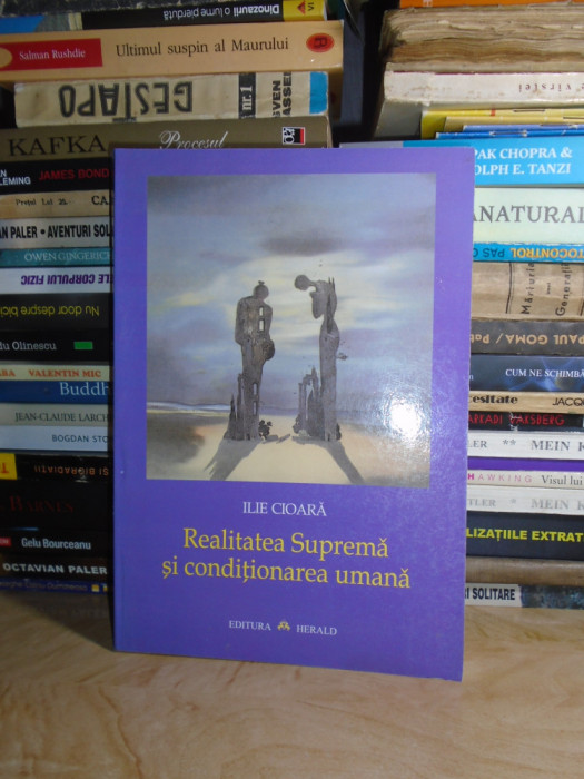 ILIE CIOARA - REALITATEA SUPREMA SI CONDITIONAREA UMANA , 2001 , CU AUTOGRAF #