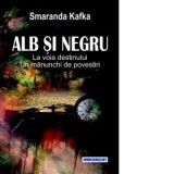 Alb si negru. La voia destinului. Un manunchi de povestiri - Smaranda Kafka