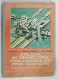 UTILAJUL SI TEHNOLOGIA PRELUCRARILOR PRIN ASCHIERE , MANUAL PENTRU CLASA A XI-a de MIHAI VOICU ... ANA PRIBOESCU , 1990