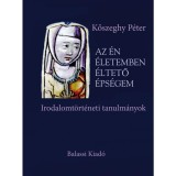 Az &eacute;n &eacute;letemben &eacute;ltető &eacute;ps&eacute;gem - Irodalomt&ouml;rt&eacute;neti tanulm&aacute;nyok - Kőszeghy P&eacute;ter