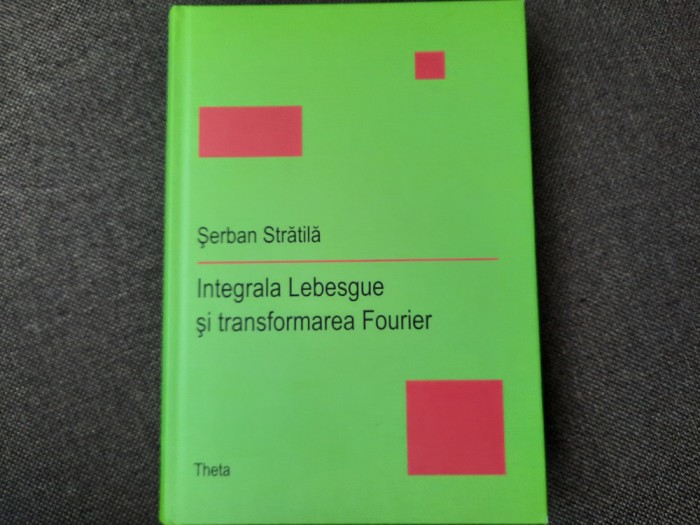 SERBAN STRATILA INTEGRALA LEBESGUE SI TRANSFORMAREA FOURIER
