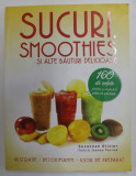 SUCURI , SMOOTHIES SI ALTE BAUTURI DELICIOASE , 160 DE RETETE PENTRU A VA POTOLI SETEA DE SANATATEA de SUZANNAH OLIVER 2013