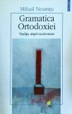 Mihail Neamtu - Gramatica Ortodoxiei. Traditia dupa modernitate