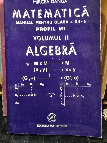 MATEMATICA MANUAL PENTRU CLASA A XII A, PROFIL M1, ELEMENTE DE ALGEBRA -MIRCEA GANGA VOL.II