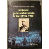 Vasile Popa; Ion Cerăceanu... - Misiunea generalului Coandă la Kiev (1917-1918)