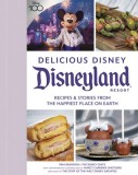 Delicious Disney: Disneyland: Recipes &amp; Stories from the Happiest Place on Earth