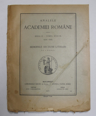 ANALELE ACADEMIEI ROMANE - SERIA II - TOMUL XXXVII , MEMORIILE SECTIUNII LITERARE , CU 2 HARTI , 1914 - 1915 foto
