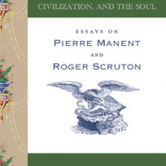 Recovering Politics, Civilization, and the Soul: Essays on Pierre Manent and Roger Scruton