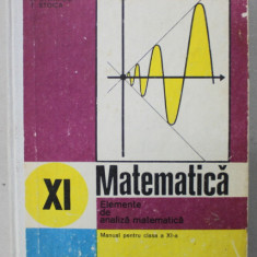 MATEMATICA , ELEMENTE DE ANALIZA MATEMATICA , MANUAL PENTRU CLASA A XI -A de GH. GUSSI ..T. STOICA , 1984, COPERTA CARTONATA