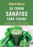 Sa traim sanatos fara toxine - Robert Morse - Editura Paralela 45