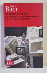 LA CHUTE DE LA CIA , LES MEMOIRS D&#039;UN GUERRIER DE L &#039;OMBRE SUR LES FRONTS DE L &#039; ISLAMISME par ROBERT BAER , 2006