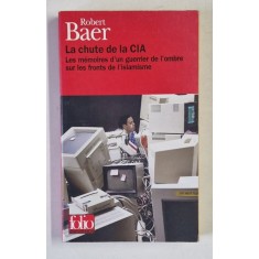 LA CHUTE DE LA CIA , LES MEMOIRS D'UN GUERRIER DE L 'OMBRE SUR LES FRONTS DE L ' ISLAMISME par ROBERT BAER , 2006