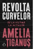 Revolta curvelor. De la victima la activista - Marin Malaicu-Hondrari, Amelia Tiganus