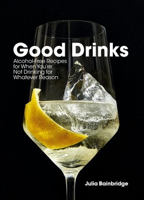 Good Drinks: Alcohol-Free Recipes for When You&#039;re Not Drinking for Whatever Reason