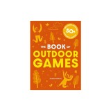 The Big Book of Outdoor Games: 50+ Anti-Boredom, Unplugged Activities for Kids and Family